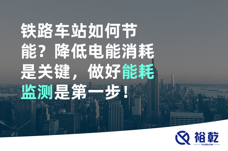 鐵路車站如何節(jié)能,？降低電能消耗是關(guān)鍵，做好能耗監(jiān)測是第一步,！