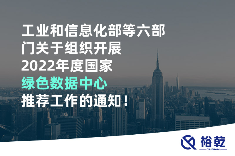 工業(yè)和信息化部等六部門關(guān)于組織開展2022年度國家綠色數(shù)據(jù)中心推薦工作的通知,！