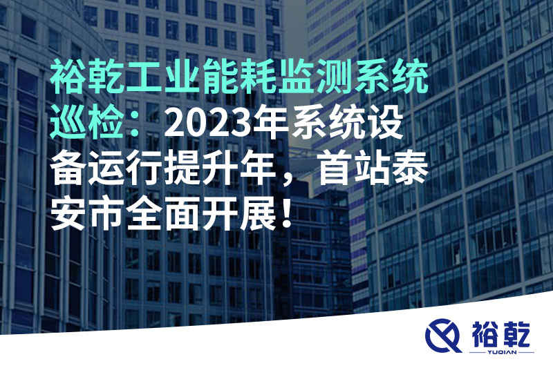 裕乾工業(yè)能耗監(jiān)測系統(tǒng)巡檢：2023年系統(tǒng)設備運行提升年,，首站泰安市全面開展！