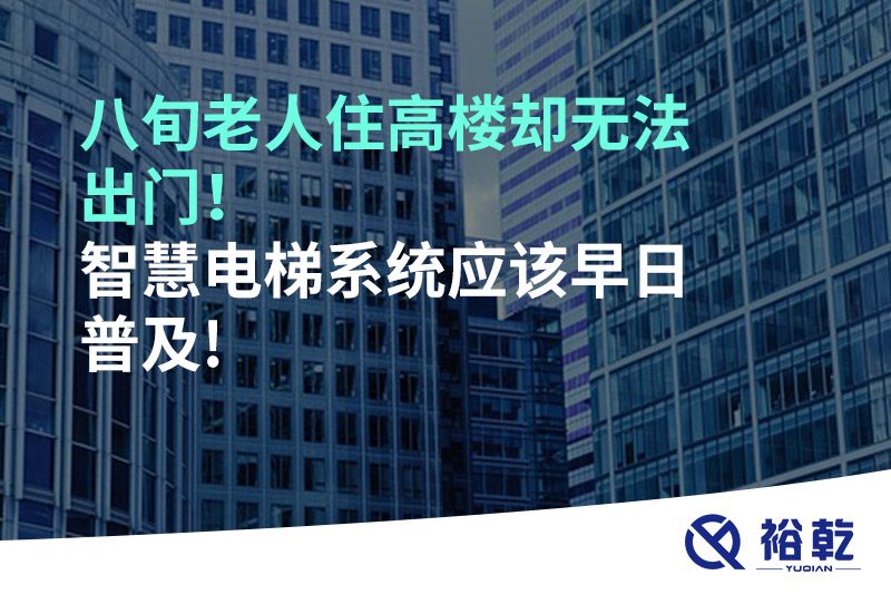 八旬老人住高樓卻無法出門,，智慧電梯系統(tǒng)應(yīng)該早日普及!