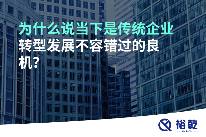 為什么說當下是傳統(tǒng)企業(yè)轉(zhuǎn)型發(fā)展不容錯過的良機?