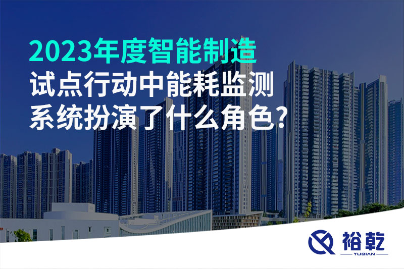 2023年度智能制造試點(diǎn)行動(dòng)中能耗監(jiān)測(cè)系統(tǒng)扮演了什么角色?